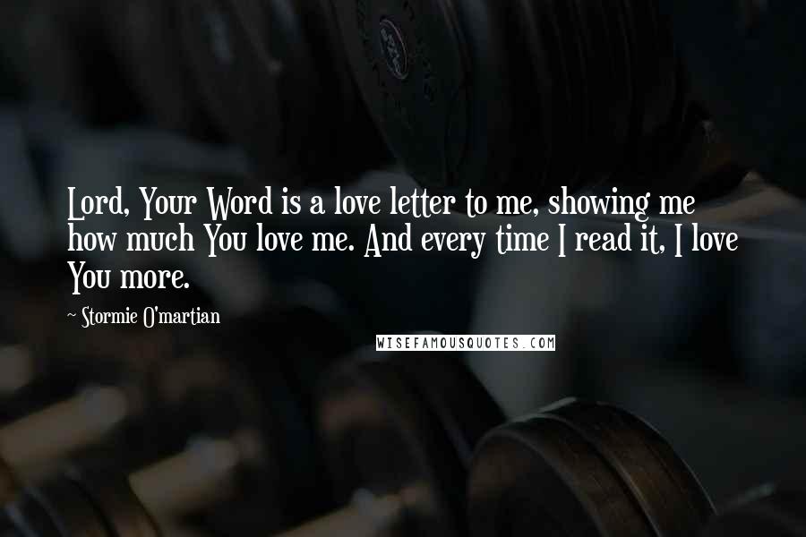 Stormie O'martian Quotes: Lord, Your Word is a love letter to me, showing me how much You love me. And every time I read it, I love You more.