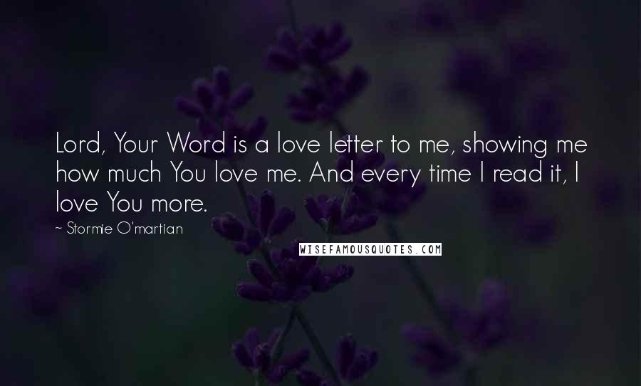 Stormie O'martian Quotes: Lord, Your Word is a love letter to me, showing me how much You love me. And every time I read it, I love You more.