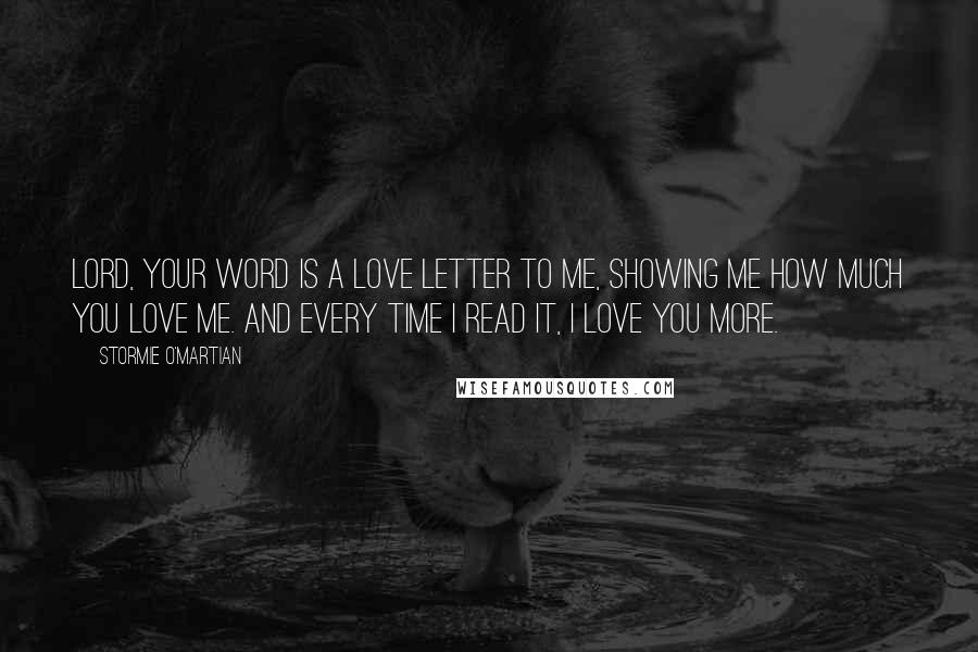 Stormie O'martian Quotes: Lord, Your Word is a love letter to me, showing me how much You love me. And every time I read it, I love You more.