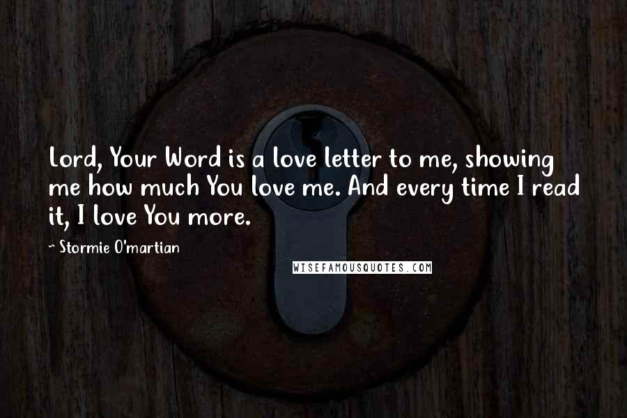 Stormie O'martian Quotes: Lord, Your Word is a love letter to me, showing me how much You love me. And every time I read it, I love You more.