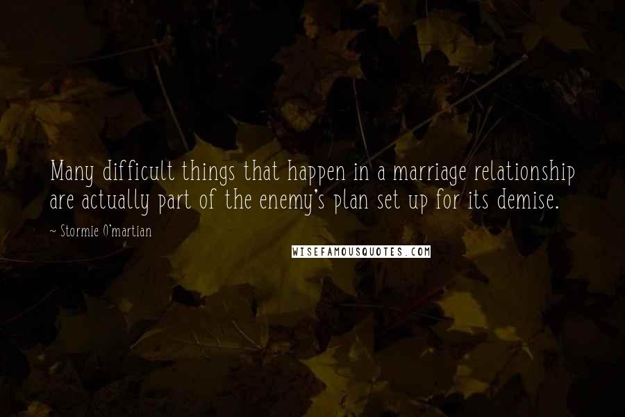 Stormie O'martian Quotes: Many difficult things that happen in a marriage relationship are actually part of the enemy's plan set up for its demise.