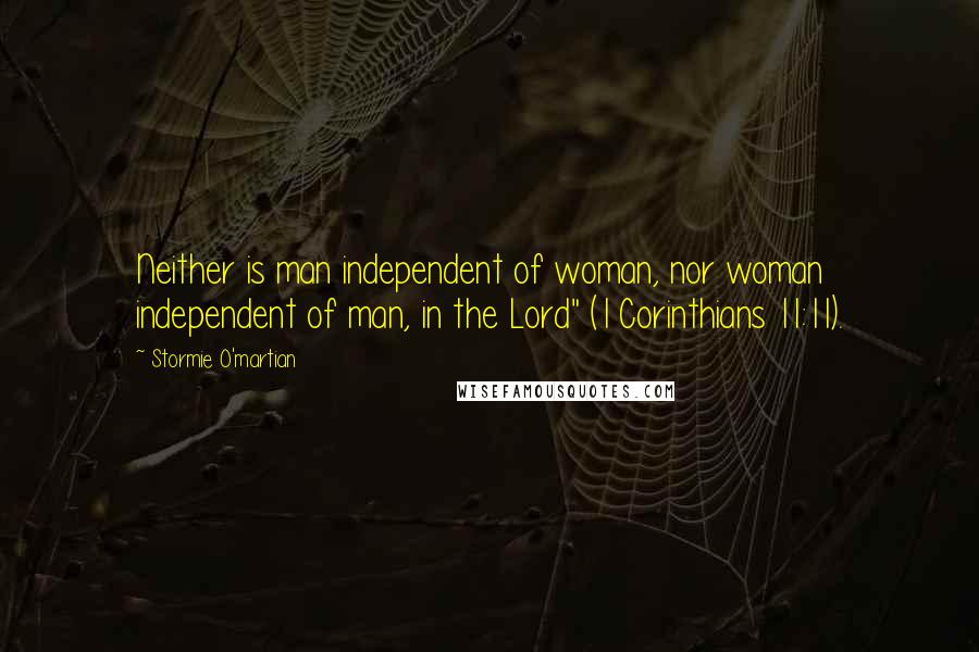 Stormie O'martian Quotes: Neither is man independent of woman, nor woman independent of man, in the Lord" (1 Corinthians 11:11).