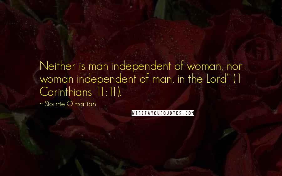 Stormie O'martian Quotes: Neither is man independent of woman, nor woman independent of man, in the Lord" (1 Corinthians 11:11).