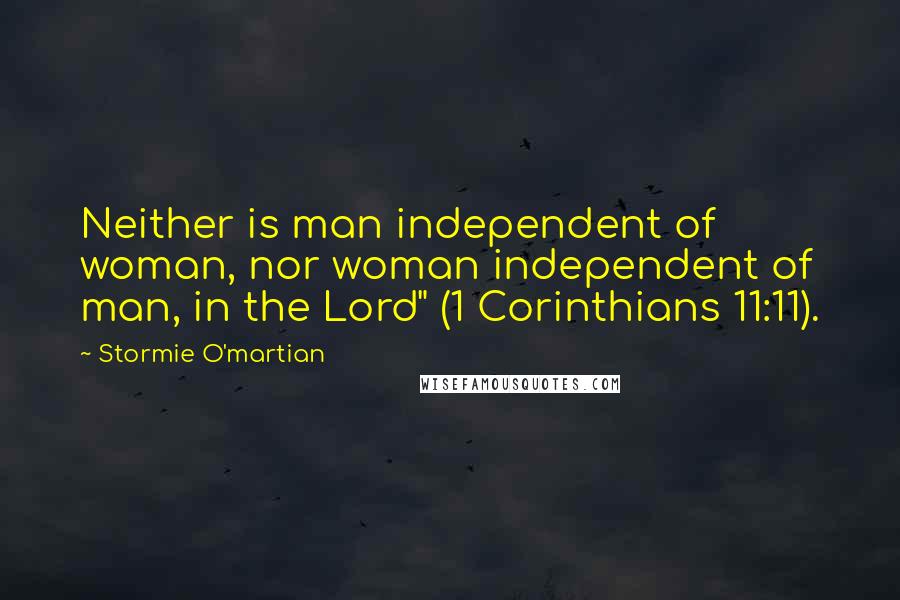 Stormie O'martian Quotes: Neither is man independent of woman, nor woman independent of man, in the Lord" (1 Corinthians 11:11).