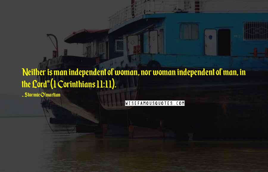 Stormie O'martian Quotes: Neither is man independent of woman, nor woman independent of man, in the Lord" (1 Corinthians 11:11).