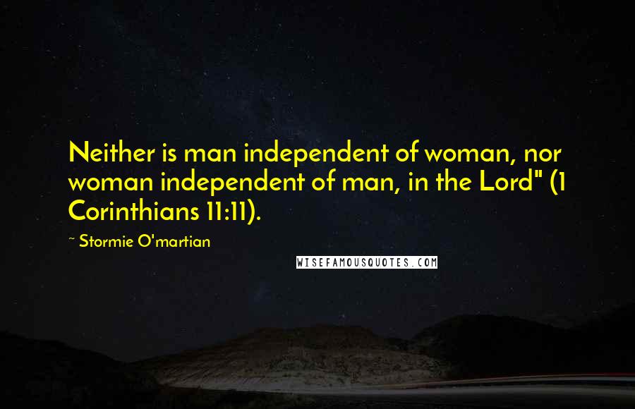 Stormie O'martian Quotes: Neither is man independent of woman, nor woman independent of man, in the Lord" (1 Corinthians 11:11).