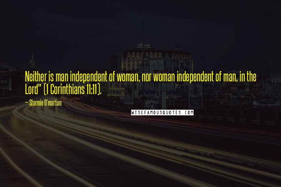 Stormie O'martian Quotes: Neither is man independent of woman, nor woman independent of man, in the Lord" (1 Corinthians 11:11).