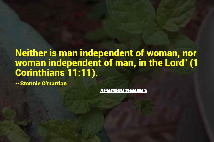 Stormie O'martian Quotes: Neither is man independent of woman, nor woman independent of man, in the Lord" (1 Corinthians 11:11).