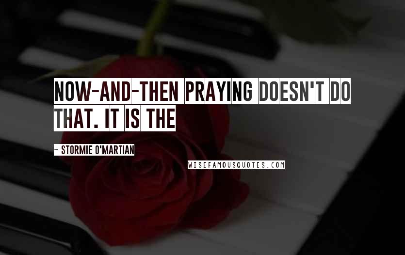 Stormie O'martian Quotes: now-and-then praying doesn't do that. It is the