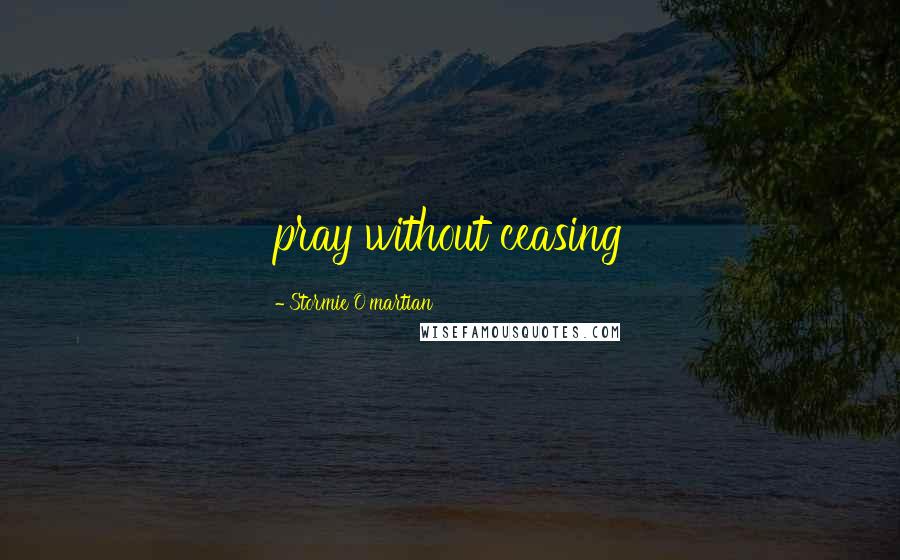 Stormie O'martian Quotes: pray without ceasing