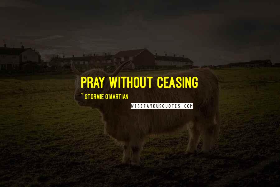 Stormie O'martian Quotes: pray without ceasing