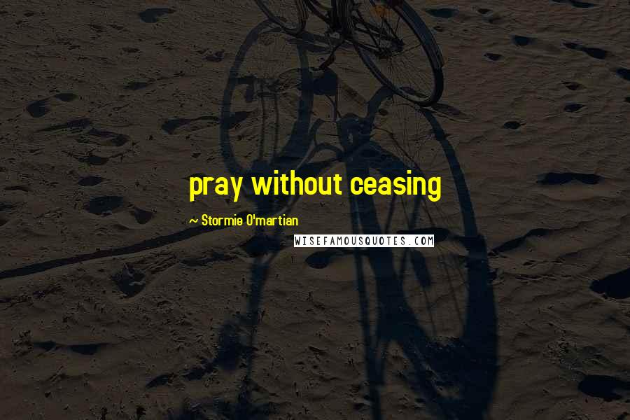 Stormie O'martian Quotes: pray without ceasing