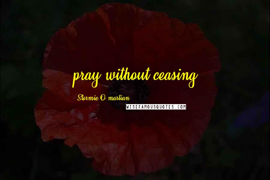 Stormie O'martian Quotes: pray without ceasing