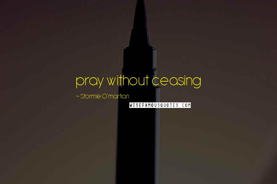 Stormie O'martian Quotes: pray without ceasing