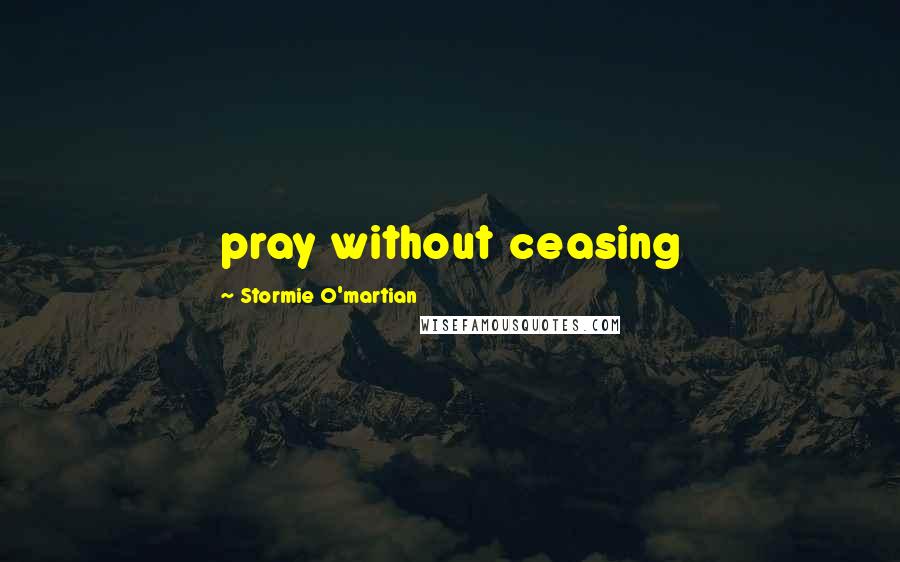 Stormie O'martian Quotes: pray without ceasing