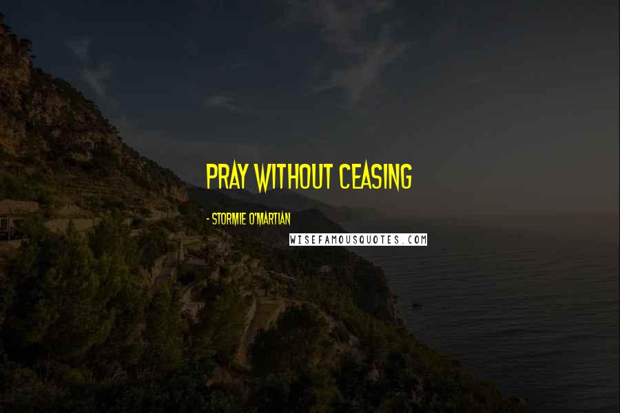 Stormie O'martian Quotes: pray without ceasing