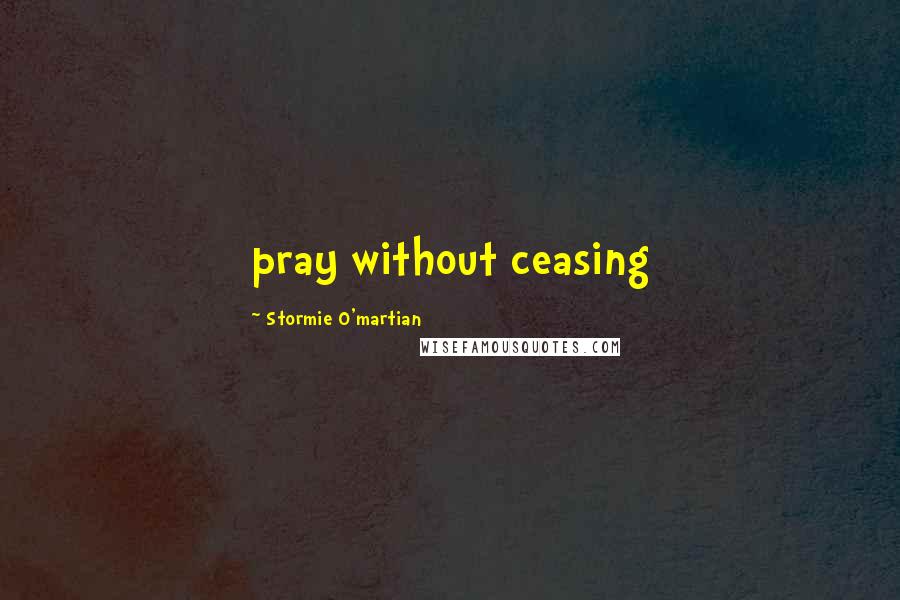 Stormie O'martian Quotes: pray without ceasing