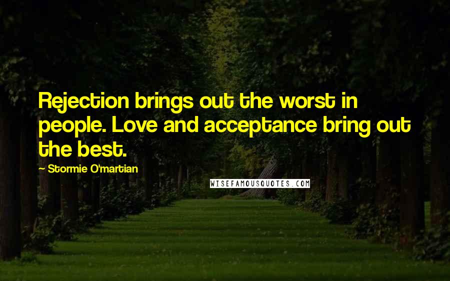 Stormie O'martian Quotes: Rejection brings out the worst in people. Love and acceptance bring out the best.