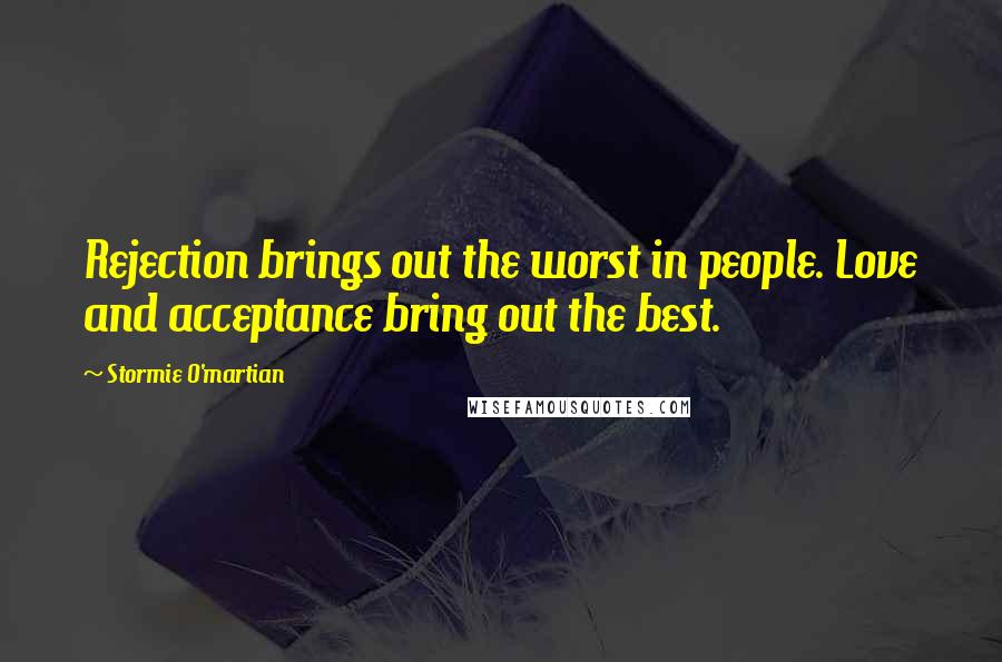 Stormie O'martian Quotes: Rejection brings out the worst in people. Love and acceptance bring out the best.