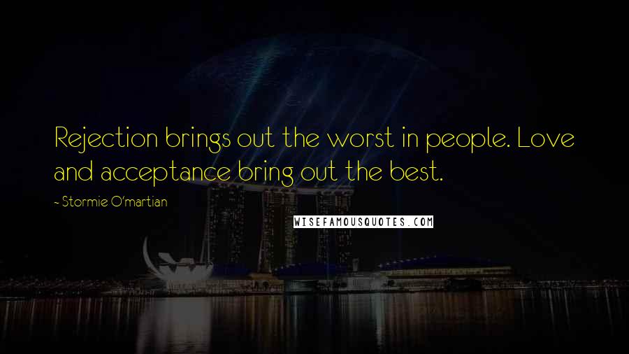 Stormie O'martian Quotes: Rejection brings out the worst in people. Love and acceptance bring out the best.