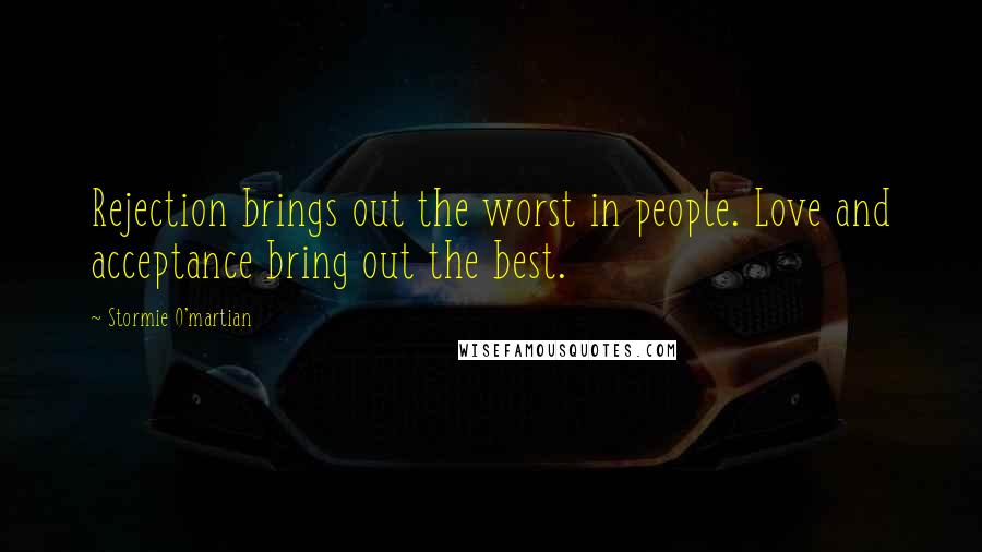 Stormie O'martian Quotes: Rejection brings out the worst in people. Love and acceptance bring out the best.