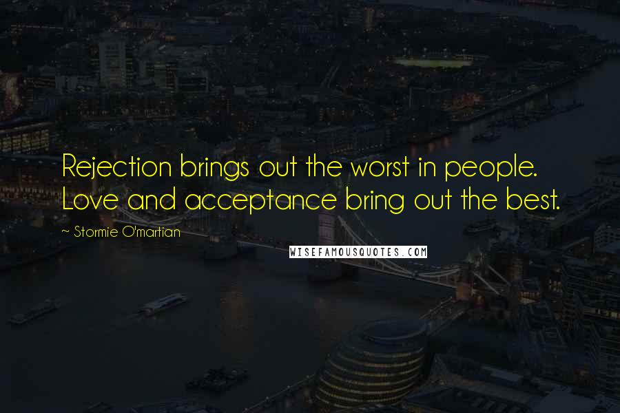 Stormie O'martian Quotes: Rejection brings out the worst in people. Love and acceptance bring out the best.