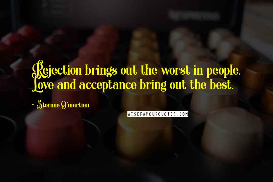 Stormie O'martian Quotes: Rejection brings out the worst in people. Love and acceptance bring out the best.