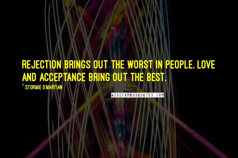 Stormie O'martian Quotes: Rejection brings out the worst in people. Love and acceptance bring out the best.