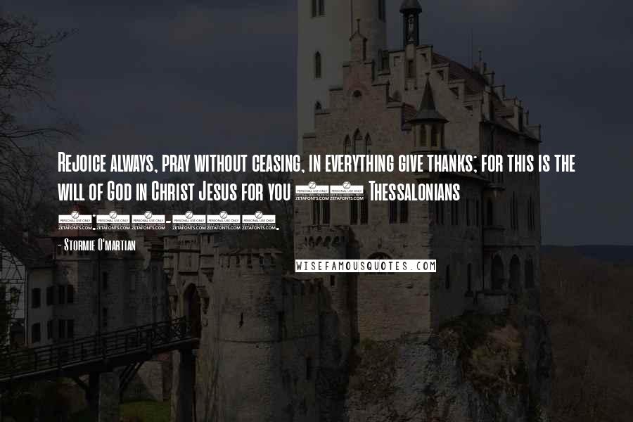 Stormie O'martian Quotes: Rejoice always, pray without ceasing, in everything give thanks; for this is the will of God in Christ Jesus for you (1 Thessalonians 5:16-18).