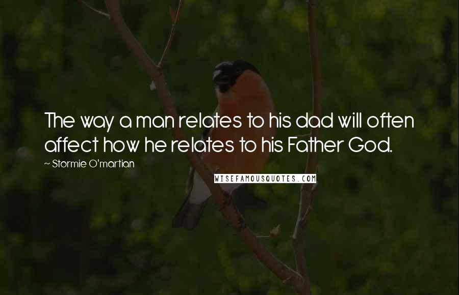 Stormie O'martian Quotes: The way a man relates to his dad will often affect how he relates to his Father God.