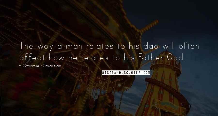 Stormie O'martian Quotes: The way a man relates to his dad will often affect how he relates to his Father God.