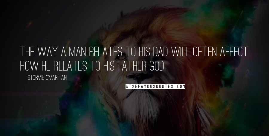 Stormie O'martian Quotes: The way a man relates to his dad will often affect how he relates to his Father God.