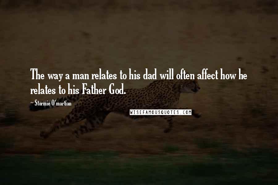 Stormie O'martian Quotes: The way a man relates to his dad will often affect how he relates to his Father God.