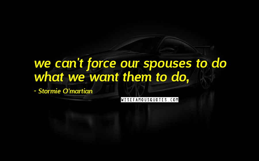 Stormie O'martian Quotes: we can't force our spouses to do what we want them to do,
