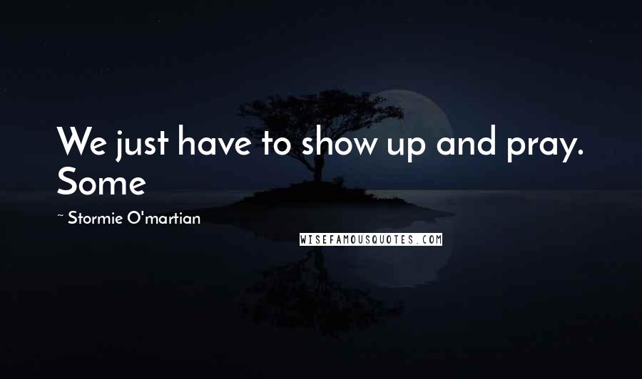 Stormie O'martian Quotes: We just have to show up and pray. Some