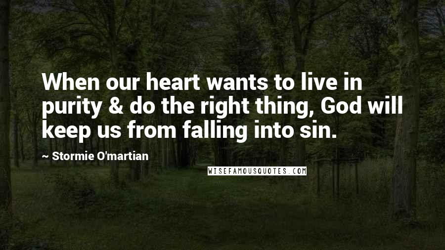 Stormie O'martian Quotes: When our heart wants to live in purity & do the right thing, God will keep us from falling into sin.