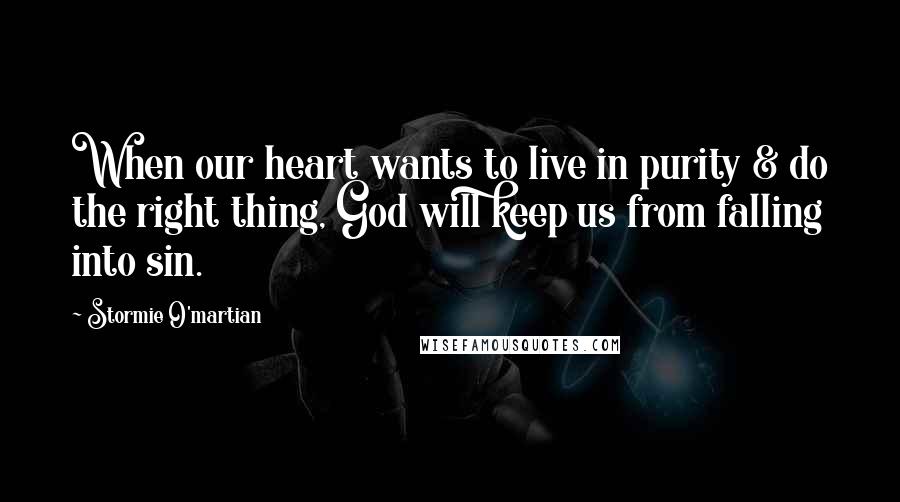 Stormie O'martian Quotes: When our heart wants to live in purity & do the right thing, God will keep us from falling into sin.