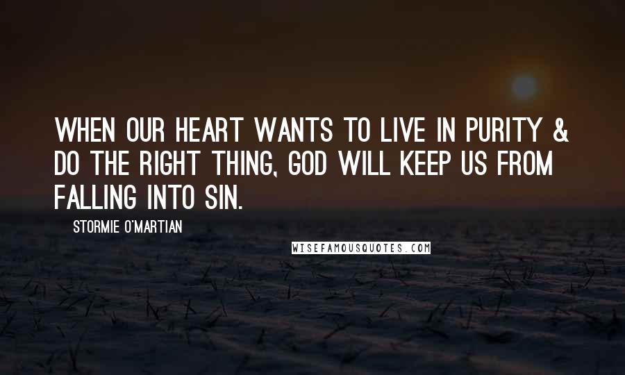 Stormie O'martian Quotes: When our heart wants to live in purity & do the right thing, God will keep us from falling into sin.