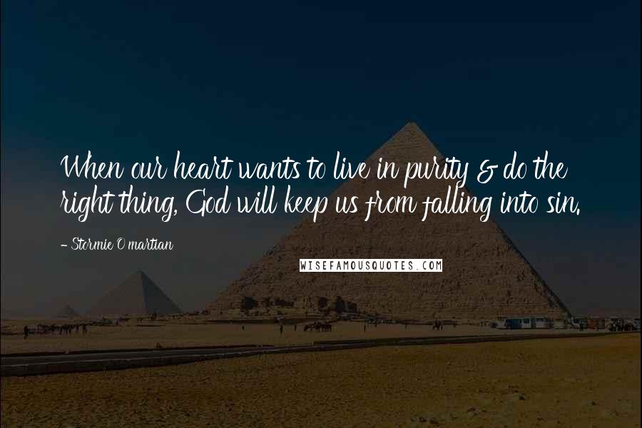 Stormie O'martian Quotes: When our heart wants to live in purity & do the right thing, God will keep us from falling into sin.