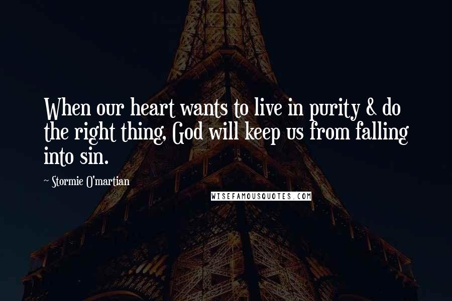 Stormie O'martian Quotes: When our heart wants to live in purity & do the right thing, God will keep us from falling into sin.