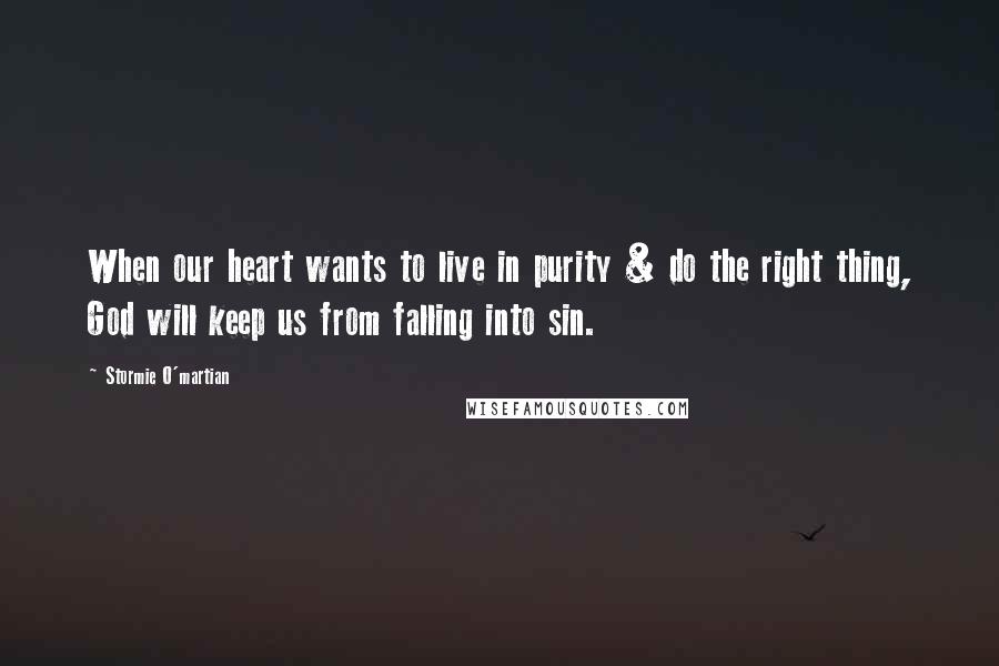 Stormie O'martian Quotes: When our heart wants to live in purity & do the right thing, God will keep us from falling into sin.