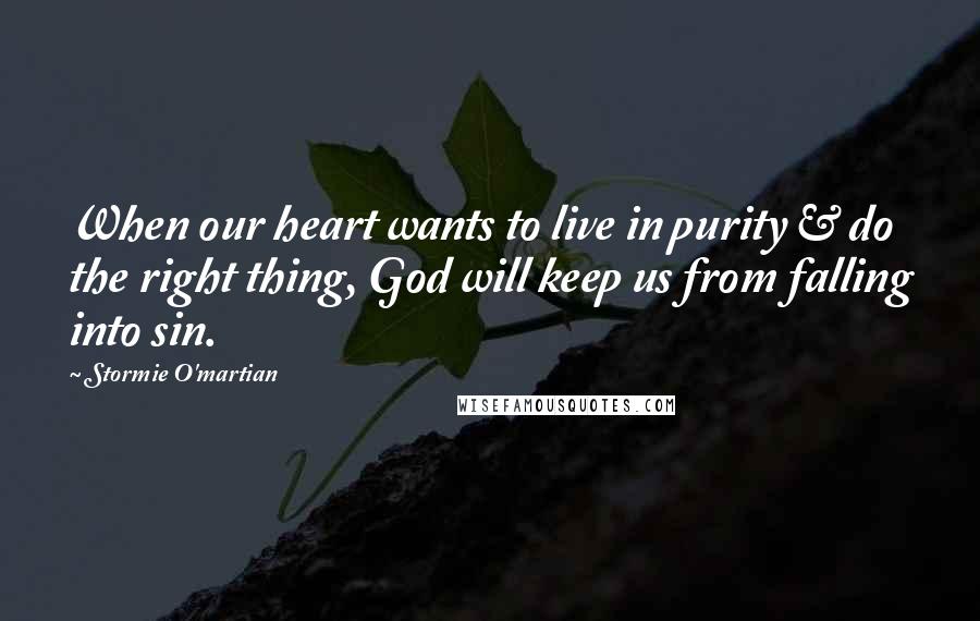 Stormie O'martian Quotes: When our heart wants to live in purity & do the right thing, God will keep us from falling into sin.