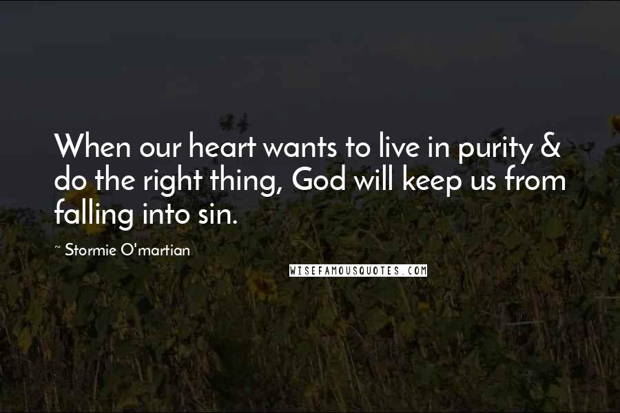 Stormie O'martian Quotes: When our heart wants to live in purity & do the right thing, God will keep us from falling into sin.