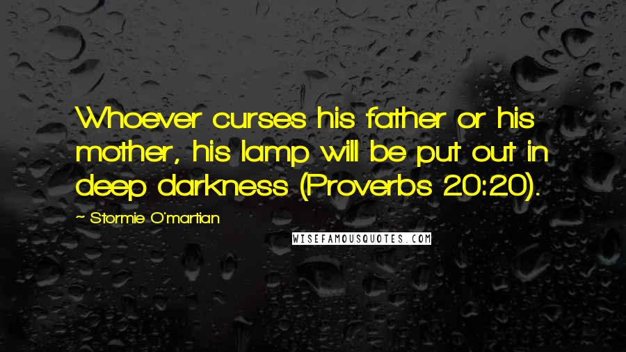 Stormie O'martian Quotes: Whoever curses his father or his mother, his lamp will be put out in deep darkness (Proverbs 20:20).