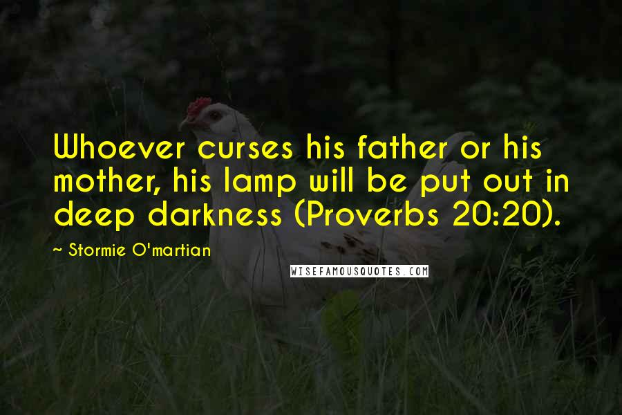 Stormie O'martian Quotes: Whoever curses his father or his mother, his lamp will be put out in deep darkness (Proverbs 20:20).