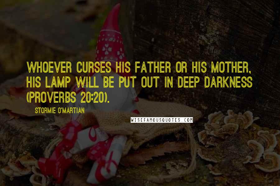 Stormie O'martian Quotes: Whoever curses his father or his mother, his lamp will be put out in deep darkness (Proverbs 20:20).