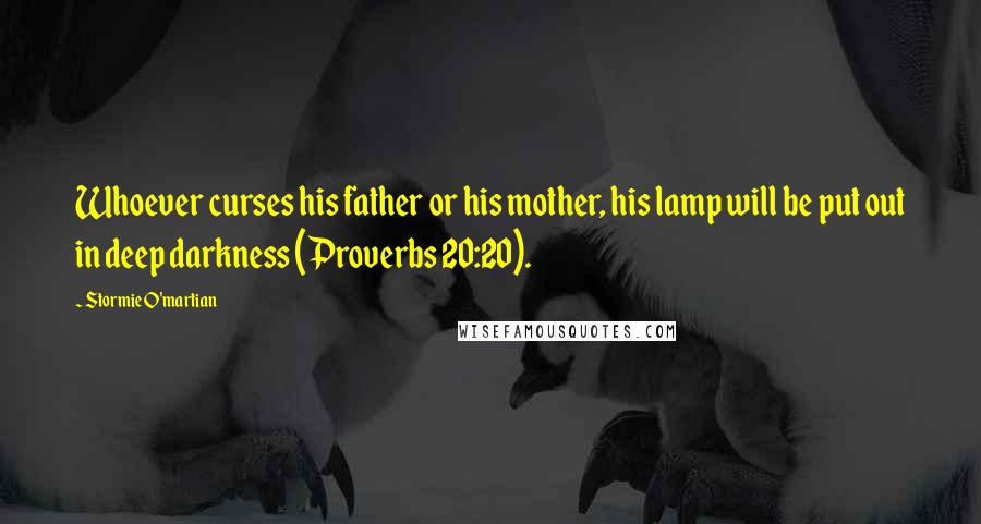 Stormie O'martian Quotes: Whoever curses his father or his mother, his lamp will be put out in deep darkness (Proverbs 20:20).