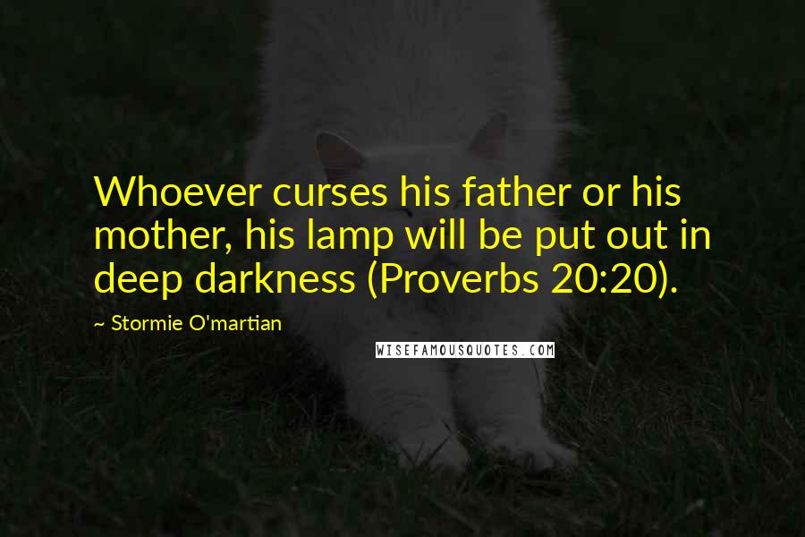 Stormie O'martian Quotes: Whoever curses his father or his mother, his lamp will be put out in deep darkness (Proverbs 20:20).