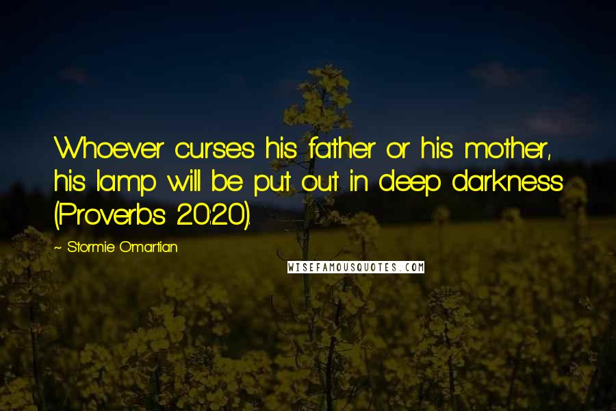 Stormie O'martian Quotes: Whoever curses his father or his mother, his lamp will be put out in deep darkness (Proverbs 20:20).