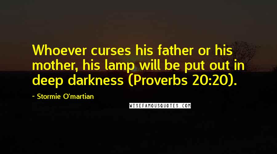 Stormie O'martian Quotes: Whoever curses his father or his mother, his lamp will be put out in deep darkness (Proverbs 20:20).